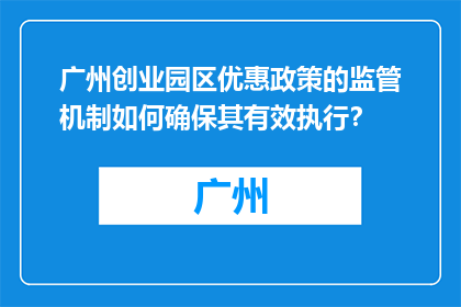 广州创业园区优惠政策的监管机制如何确保其有效执行？