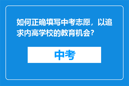 如何正确填写中考志愿，以追求内高学校的教育机会？