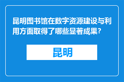 昆明图书馆在数字资源建设与利用方面取得了哪些显著成果？