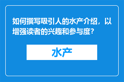 如何撰写吸引人的水产介绍，以增强读者的兴趣和参与度？