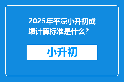 2025年平凉小升初成绩计算标准是什么？