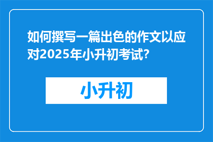 如何撰写一篇出色的作文以应对2025年小升初考试？