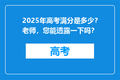 2025年高考满分是多少？老师，您能透露一下吗？