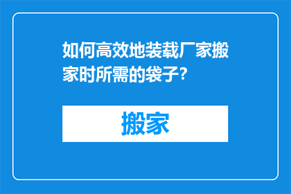 如何高效地装载厂家搬家时所需的袋子？
