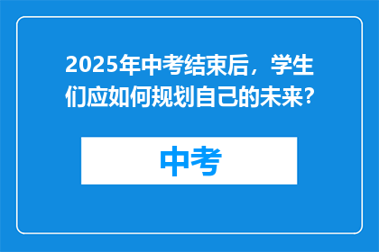 2025年中考结束后，学生们应如何规划自己的未来？