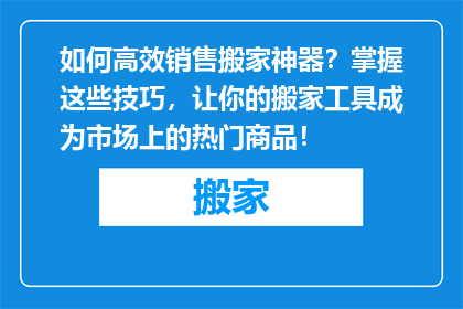 如何高效销售搬家神器？掌握这些技巧，让你的搬家工具成为市场上的热门商品！