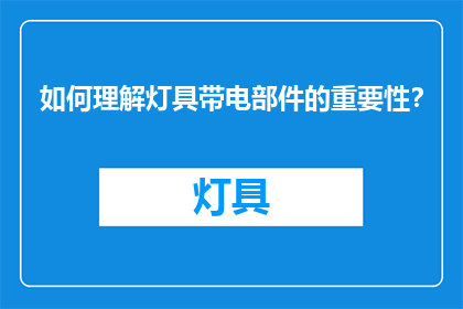 如何理解灯具带电部件的重要性？