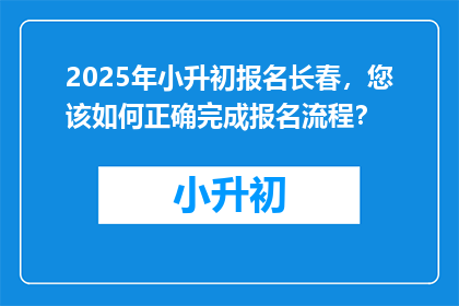 2025年小升初报名长春，您该如何正确完成报名流程？