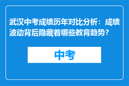 武汉中考成绩历年对比分析：成绩波动背后隐藏着哪些教育趋势？
