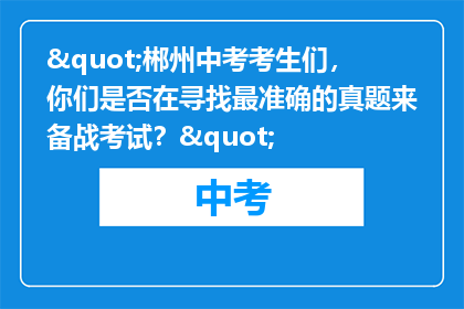"郴州中考考生们，你们是否在寻找最准确的真题来备战考试？"