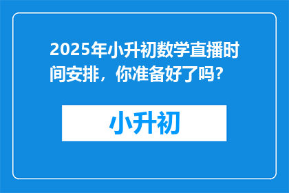 2025年小升初数学直播时间安排，你准备好了吗？