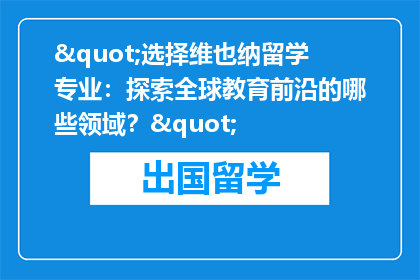 "选择维也纳留学专业：探索全球教育前沿的哪些领域？"