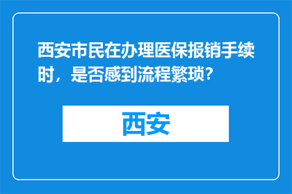 西安市民在办理医保报销手续时，是否感到流程繁琐？