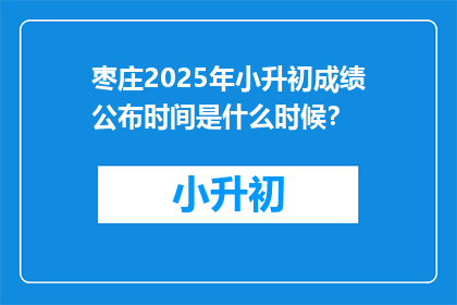 枣庄2025年小升初成绩公布时间是什么时候？