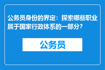 公务员身份的界定：探索哪些职业属于国家行政体系的一部分？