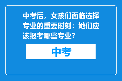 中考后，女孩们面临选择专业的重要时刻：她们应该报考哪些专业？