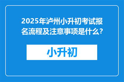 2025年泸州小升初考试报名流程及注意事项是什么？