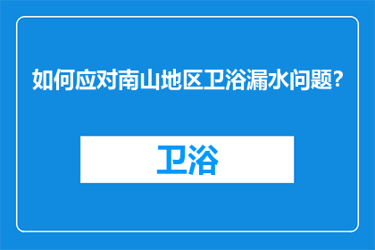 如何应对南山地区卫浴漏水问题？