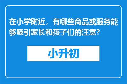 在小学附近，有哪些商品或服务能够吸引家长和孩子们的注意？