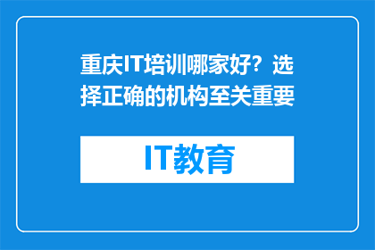 重庆IT培训哪家好？选择正确的机构至关重要