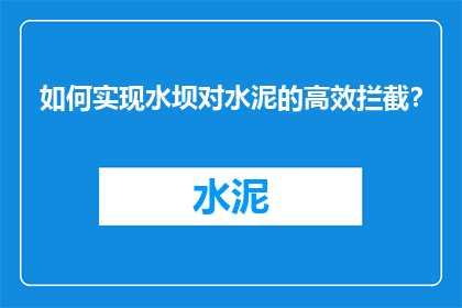 如何实现水坝对水泥的高效拦截？
