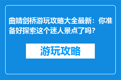 曲靖剑桥游玩攻略大全最新：你准备好探索这个迷人景点了吗？