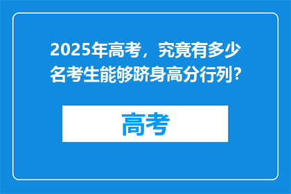 2025年高考，究竟有多少名考生能够跻身高分行列？