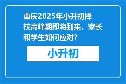 重庆2025年小升初择校高峰期即将到来，家长和学生如何应对？