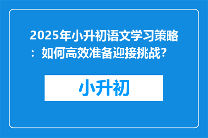 2025年小升初语文学习策略：如何高效准备迎接挑战？