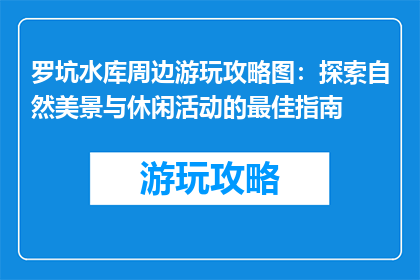 罗坑水库周边游玩攻略图：探索自然美景与休闲活动的最佳指南