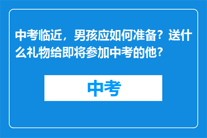 中考临近，男孩应如何准备？送什么礼物给即将参加中考的他？