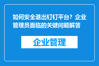 如何安全退出钉钉平台？企业管理员面临的关键问题解答