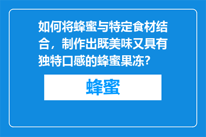 如何将蜂蜜与特定食材结合，制作出既美味又具有独特口感的蜂蜜果冻？