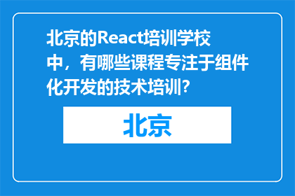 北京的React培训学校中，有哪些课程专注于组件化开发的技术培训？