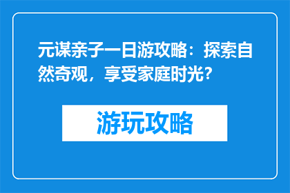 元谋亲子一日游攻略：探索自然奇观，享受家庭时光？