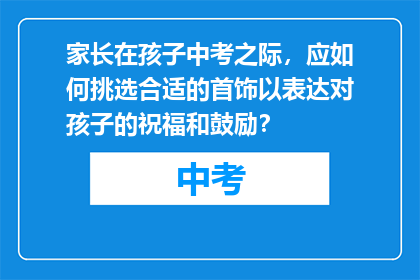 家长在孩子中考之际，应如何挑选合适的首饰以表达对孩子的祝福和鼓励？
