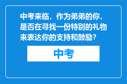 中考来临，作为弟弟的你，是否在寻找一份特别的礼物来表达你的支持和鼓励？