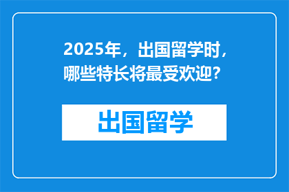 2025年，出国留学时，哪些特长将最受欢迎？