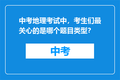 中考地理考试中，考生们最关心的是哪个题目类型？