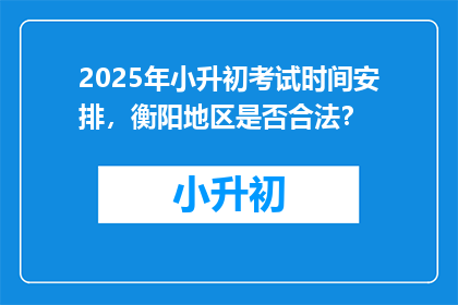 2025年小升初考试时间安排，衡阳地区是否合法？