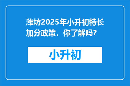 潍坊2025年小升初特长加分政策，你了解吗？