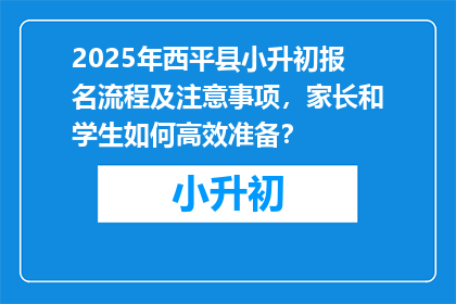 2025年西平县小升初报名流程及注意事项，家长和学生如何高效准备？
