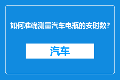 如何准确测量汽车电瓶的安时数？