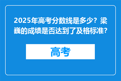 2025年高考分数线是多少？梁巍的成绩是否达到了及格标准？