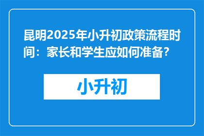 昆明2025年小升初政策流程时间：家长和学生应如何准备？