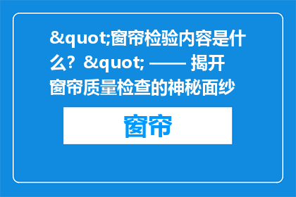 "窗帘检验内容是什么？" —— 揭开窗帘质量检查的神秘面纱