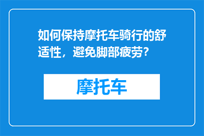 如何保持摩托车骑行的舒适性，避免脚部疲劳？