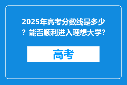 2025年高考分数线是多少？能否顺利进入理想大学？