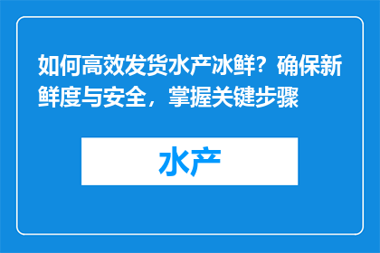 如何高效发货水产冰鲜？确保新鲜度与安全，掌握关键步骤