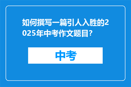 如何撰写一篇引人入胜的2025年中考作文题目？